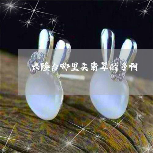 興隆臺買翡翠哪里多？實時揭秘翡玉集中地
